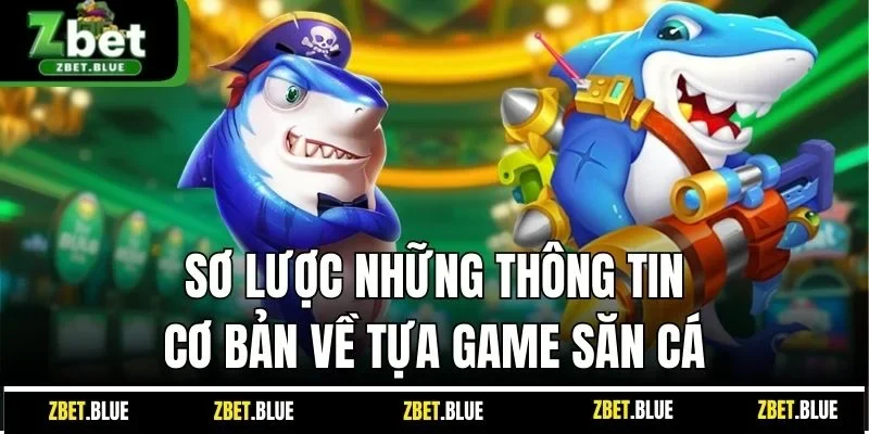 Sơ lược những thông tin cơ bản về tựa game săn cá 