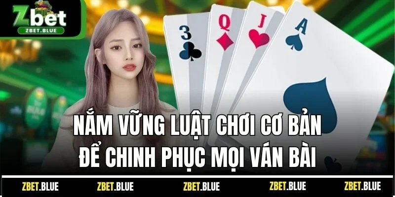 Nắm vững luật chơi cơ bản để chinh phục mọi ván bài